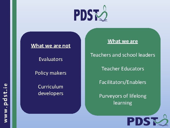 What we are not Evaluators www. pdst. ie Policy makers Curriculum developers What we