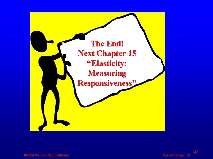 The End! Next Chapter 15 “Elasticity: Measuring Responsiveness" © 2004 Prentice Hall Publishing Ayers/Collinge,