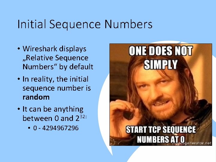 Initial Sequence Numbers • Wireshark displays „Relative Sequence Numbers“ by default • In reality,