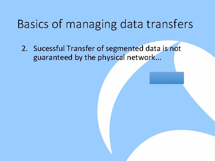 Basics of managing data transfers 2. Sucessful Transfer of segmented data is not guaranteed