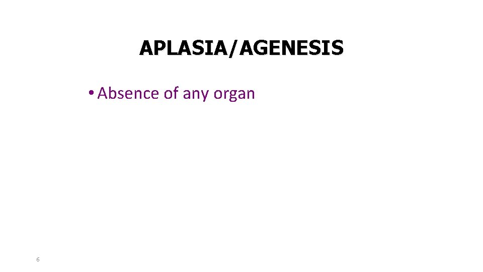 APLASIA/AGENESIS • Absence of any organ 6 