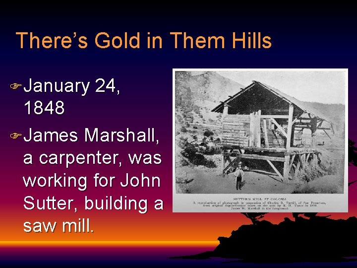 There’s Gold in Them Hills FJanuary 24, 1848 FJames Marshall, a carpenter, was working