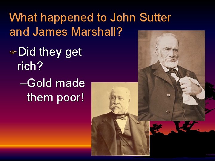 What happened to John Sutter and James Marshall? FDid they get rich? –Gold made