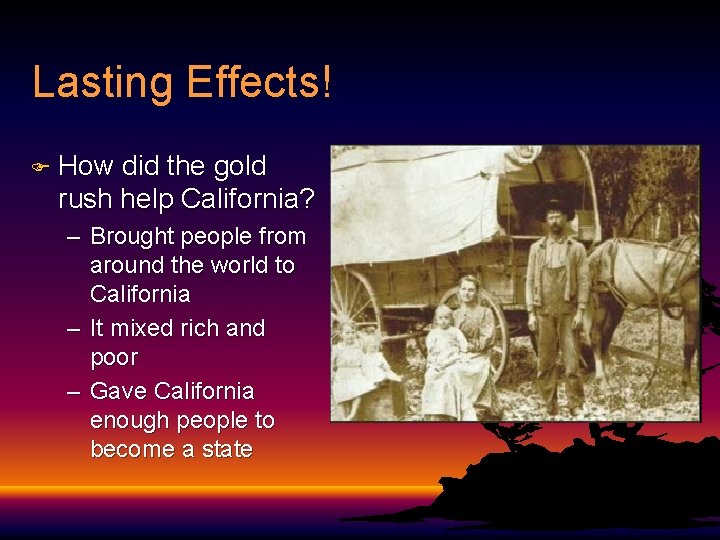 Lasting Effects! F How did the gold rush help California? – Brought people from