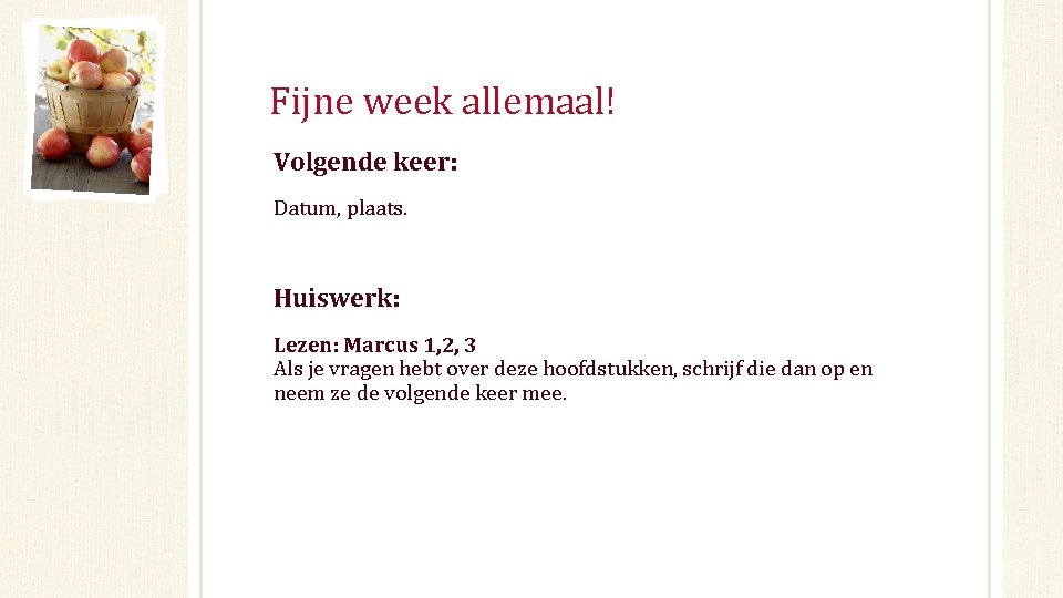 Fijne week allemaal! Volgende keer: Datum, plaats. Huiswerk: Lezen: Marcus 1, 2, 3 Als