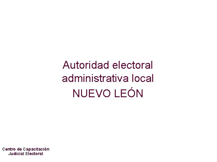 Autoridad electoral administrativa local NUEVO LEÓN Centro de Capacitación Judicial Electoral 