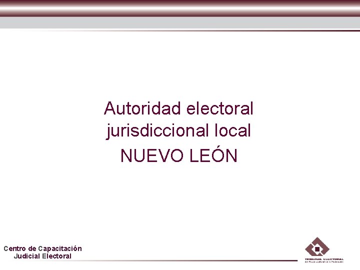 Autoridad electoral jurisdiccional local NUEVO LEÓN Centro de Capacitación Judicial Electoral 
