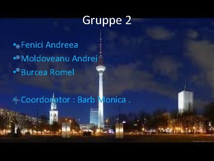 Gruppe 2 • Fenici Andreea • Moldoveanu Andrei • Burcea Romel • Coordonator : Gruppe 2 • Fenici Andreea • Moldoveanu Andrei • Burcea Romel • Coordonator :