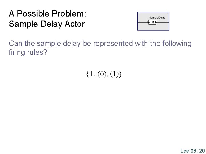 A Possible Problem: Sample Delay Actor Can the sample delay be represented with the
