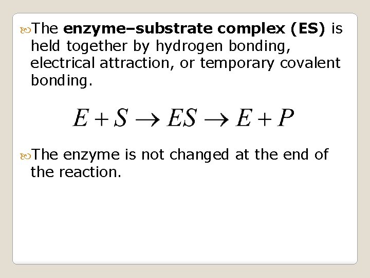  The enzyme–substrate complex (ES) is held together by hydrogen bonding, electrical attraction, or