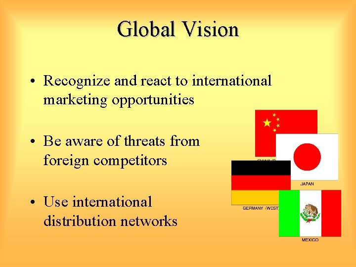 Global Vision • Recognize and react to international marketing opportunities • Be aware of