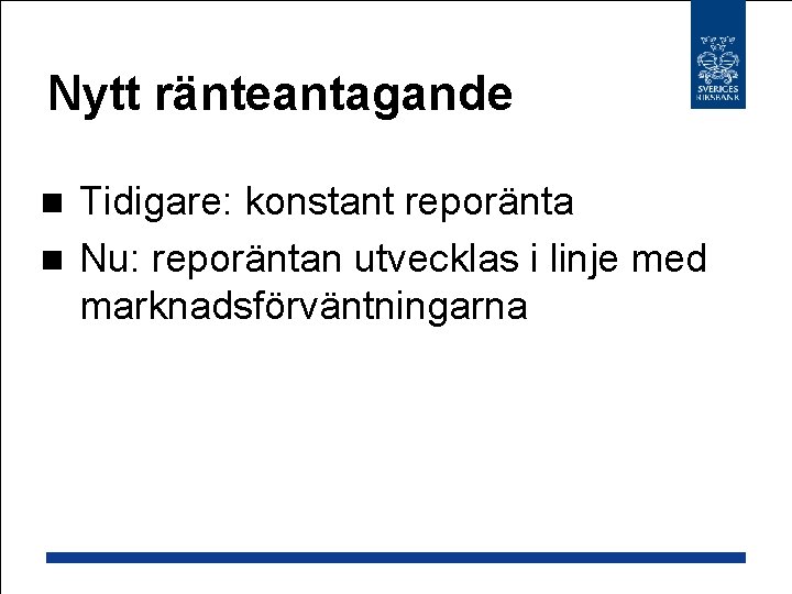 Nytt ränteantagande Tidigare: konstant reporänta n Nu: reporäntan utvecklas i linje med marknadsförväntningarna n