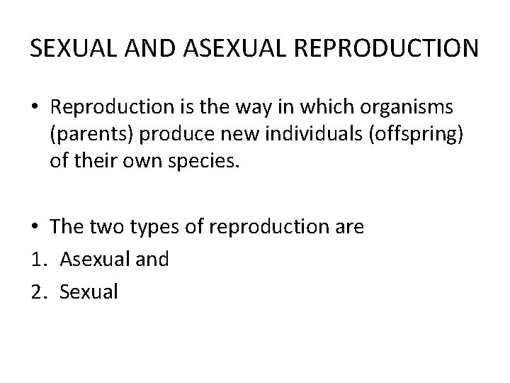 SEXUAL AND ASEXUAL REPRODUCTION • Reproduction is the way in which organisms (parents) produce