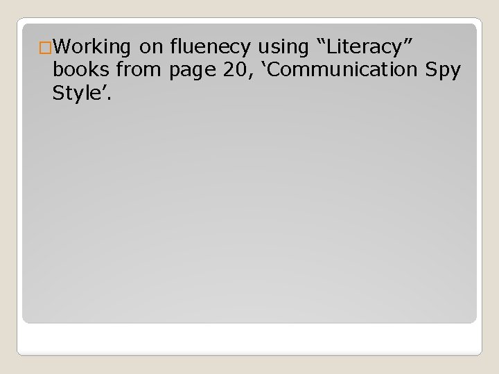 �Working on fluenecy using “Literacy” books from page 20, ‘Communication Spy Style’. 