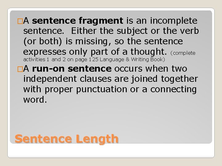 �A sentence fragment is an incomplete sentence. Either the subject or the verb (or
