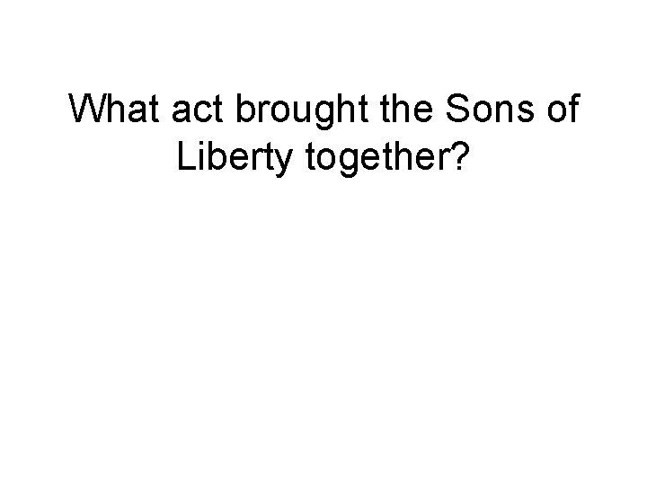 What act brought the Sons of Liberty together? 