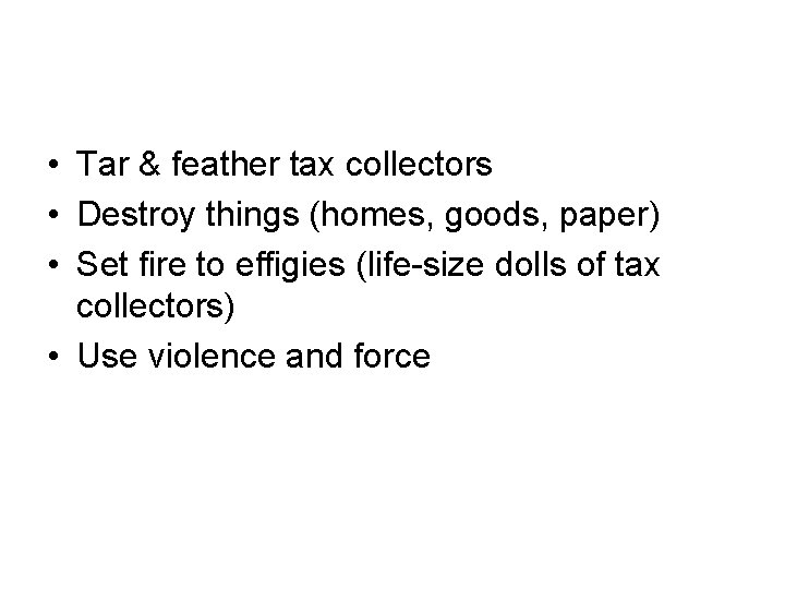  • Tar & feather tax collectors • Destroy things (homes, goods, paper) •