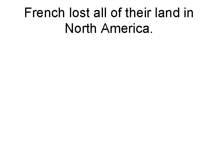 French lost all of their land in North America. 