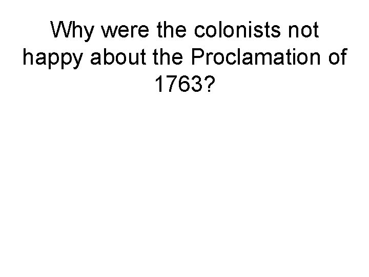 Why were the colonists not happy about the Proclamation of 1763? 