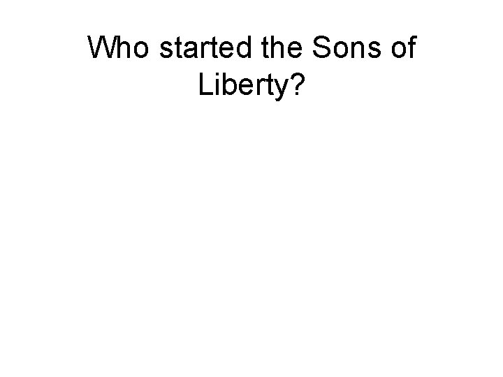 Who started the Sons of Liberty? 