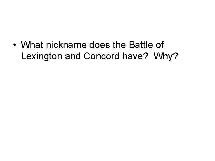  • What nickname does the Battle of Lexington and Concord have? Why? 