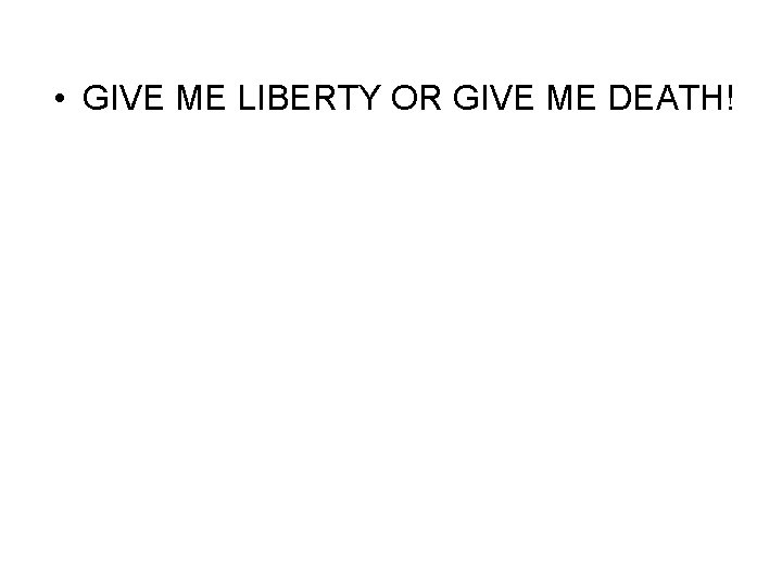  • GIVE ME LIBERTY OR GIVE ME DEATH! 