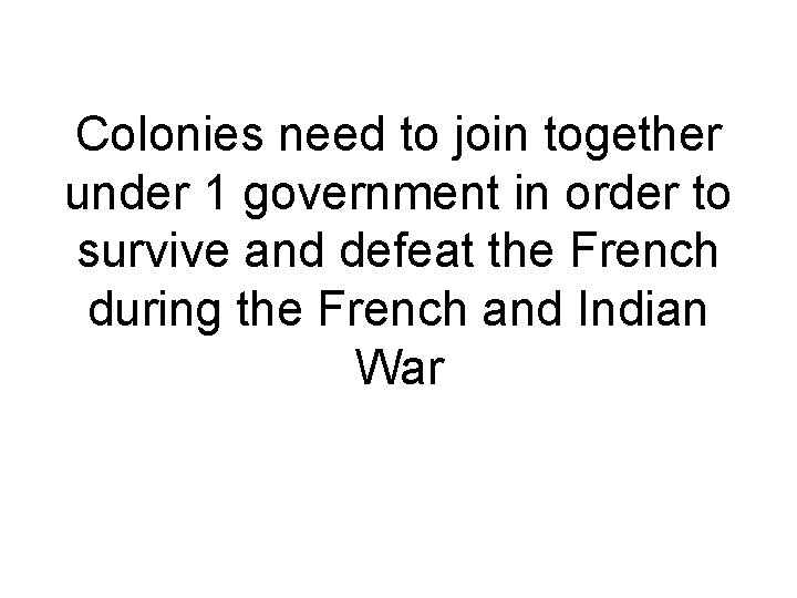 Colonies need to join together under 1 government in order to survive and defeat