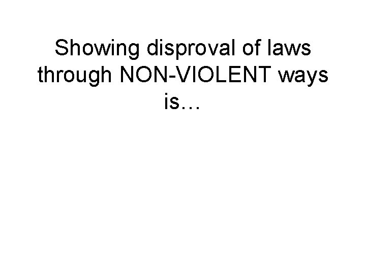 Showing disproval of laws through NON-VIOLENT ways is… 