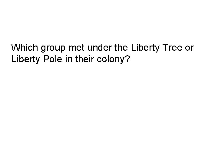 Which group met under the Liberty Tree or Liberty Pole in their colony? 