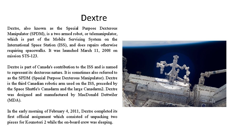 Dextre, also known as the Special Purpose Dexterous Manipulator (SPDM), is a two armed
