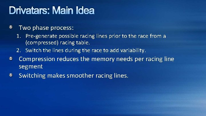 Drivatars: Main Idea Two phase process: 1. Pre-generate possible racing lines prior to the