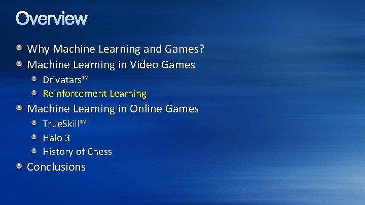 Overview Why Machine Learning and Games? Machine Learning in Video Games Drivatars™ Reinforcement Learning