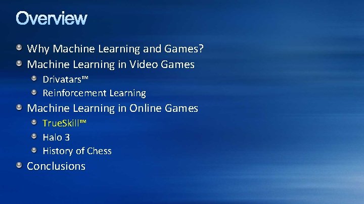 Overview Why Machine Learning and Games? Machine Learning in Video Games Drivatars™ Reinforcement Learning