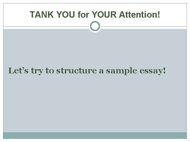 TANK YOU for YOUR Attention! Let’s try to structure a sample essay! 