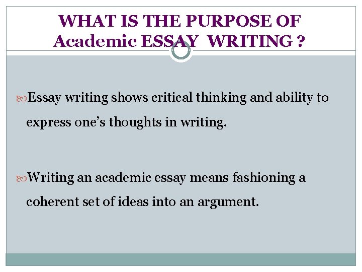 WHAT IS THE PURPOSE OF Academic ESSAY WRITING ? Essay writing shows critical thinking
