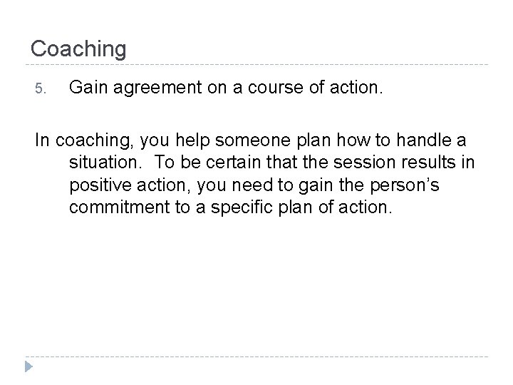 Coaching 5. Gain agreement on a course of action. In coaching, you help someone