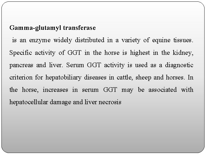 Gamma-glutamyl transferase is an enzyme widely distributed in a variety of equine tissues. Specific