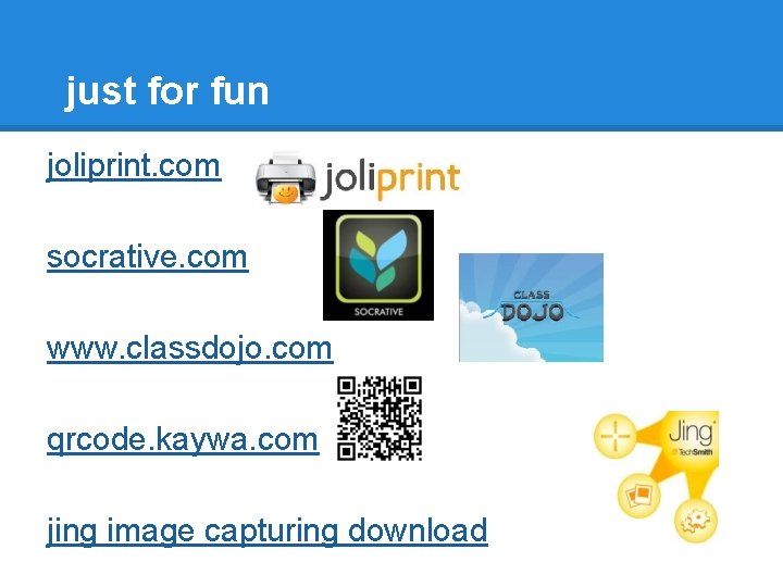 just for fun joliprint. com socrative. com www. classdojo. com qrcode. kaywa. com jing