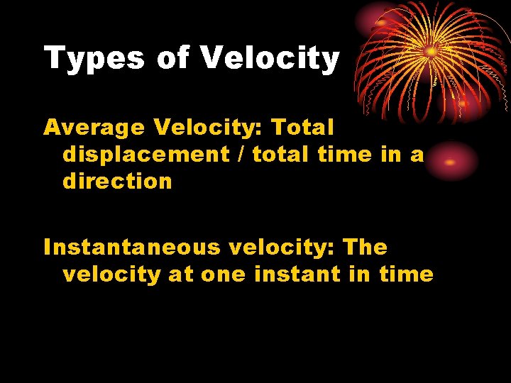 Types of Velocity Average Velocity: Total displacement / total time in a direction Instantaneous