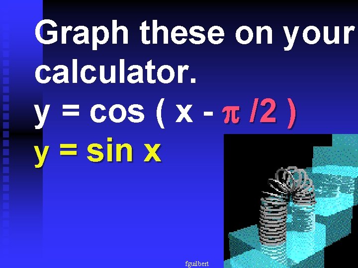 Graph these on your calculator. y = cos ( x - /2 ) y