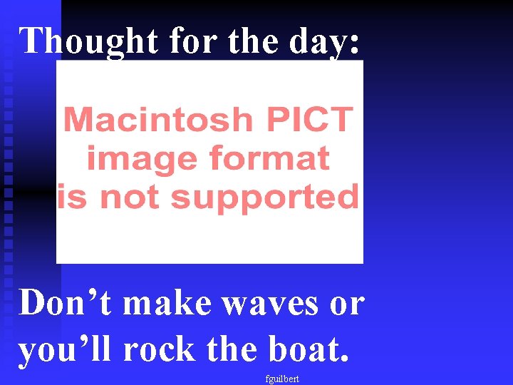 Thought for the day: Don’t make waves or you’ll rock the boat. fguilbert 