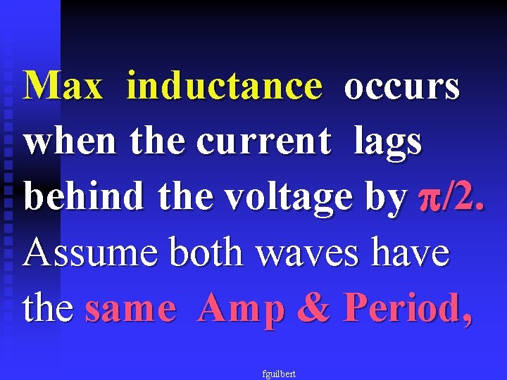 Max inductance occurs when the current lags behind the voltage by /2. Assume both