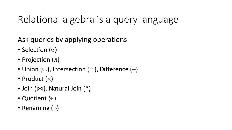 Relational algebra is a query language Ask queries by applying operations • Selection (