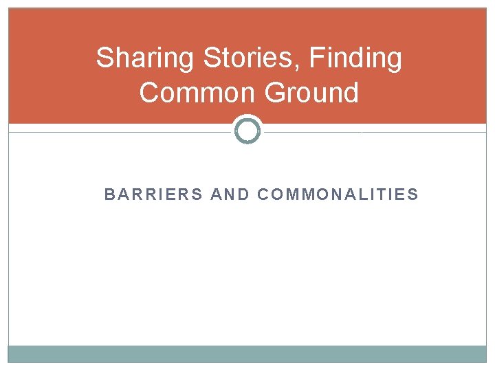 Sharing Stories, Finding Common Ground BARRIERS AND COMMONALITIES 