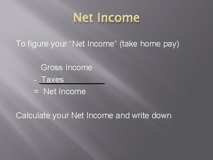 Net Income To figure your “Net Income” (take home pay) Gross Income - Taxes