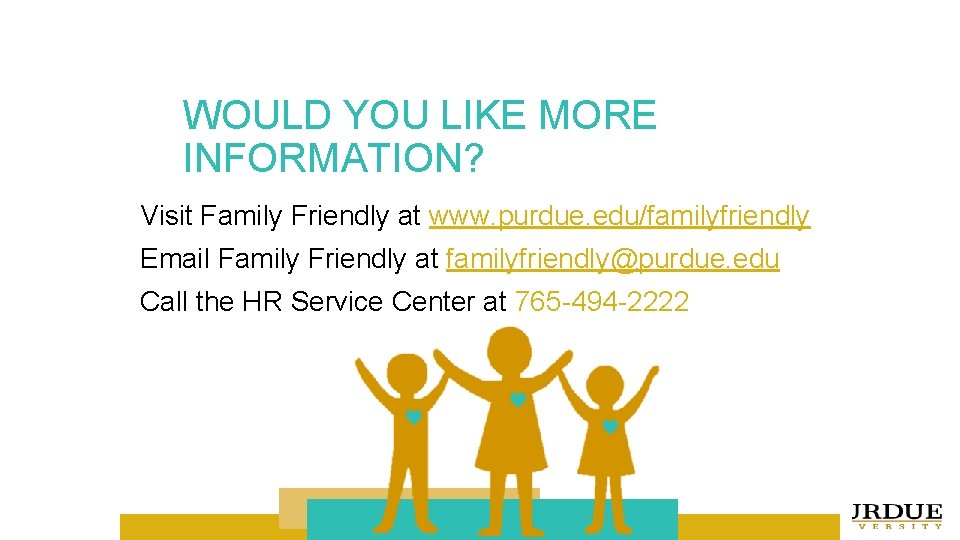 FAMILY FRIENDLY WOULD YOU LIKE MORE INFORMATION? Visit Family Friendly at www. purdue. edu/familyfriendly