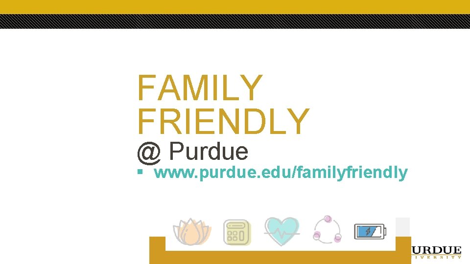 FAMILY FRIENDLY @ Purdue § www. purdue. edu/familyfriendly 