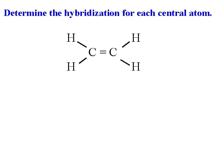 Determine the hybridization for each central atom. H H C=C H H 