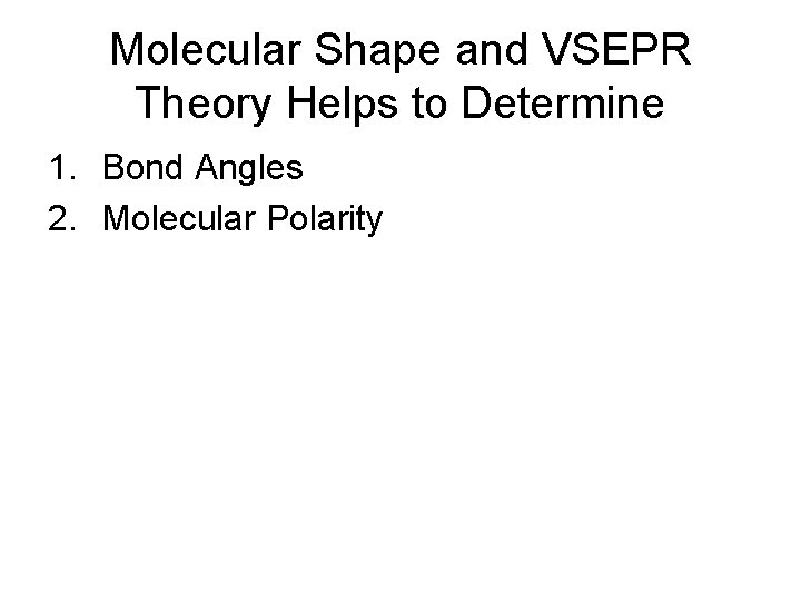 Molecular Shape and VSEPR Theory Helps to Determine 1. Bond Angles 2. Molecular Polarity