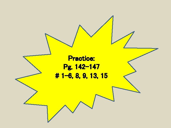 Practice: Pg. 142 -147 # 1 -6, 8, 9, 13, 15 
